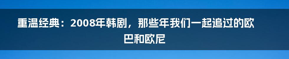 重温经典：2008年韩剧，那些年我们一起追过的欧巴和欧尼