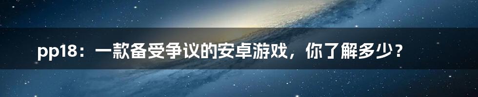 pp18:一款备受争议的安卓游戏,你了解多少?