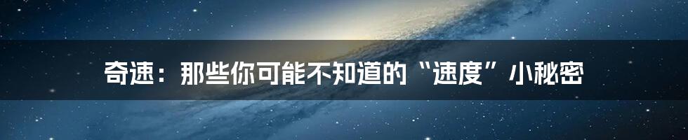 奇速：那些你可能不知道的“速度”小秘密