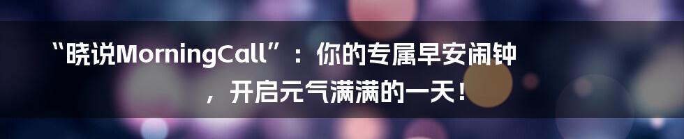 “晓说MorningCall”：你的专属早安闹钟，开启元气满满的一天！