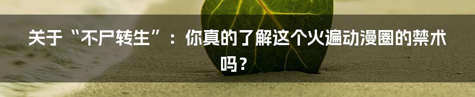 关于“不尸转生”:你真的了解这个火遍动漫圈的禁术吗?