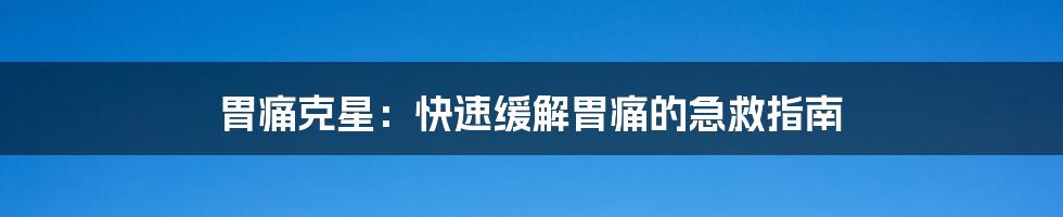 胃痛克星：快速缓解胃痛的急救指南