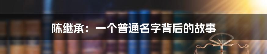陈继承：一个普通名字背后的故事