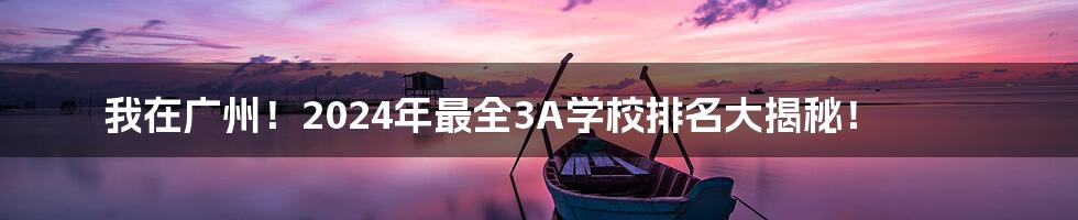 我在广州！2024年最全3A学校排名大揭秘！
