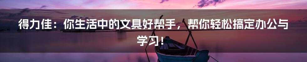 得力佳:你生活中的文具好帮手,帮你轻松搞定办公与学习!