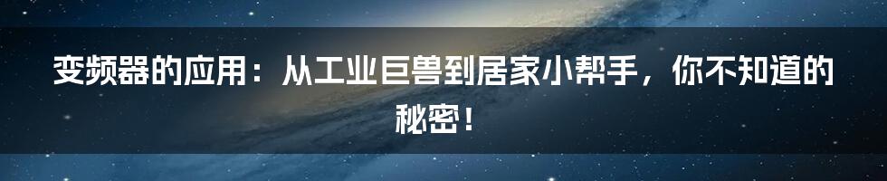 变频器的应用:从工业巨兽到居家小帮手,你不知道的秘密!