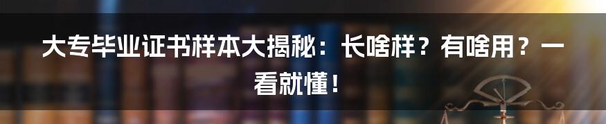大专毕业证书样本大揭秘:长啥样?有啥用?一看就懂!