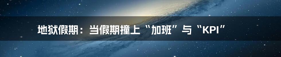 地狱假期：当假期撞上“加班”与“KPI”
