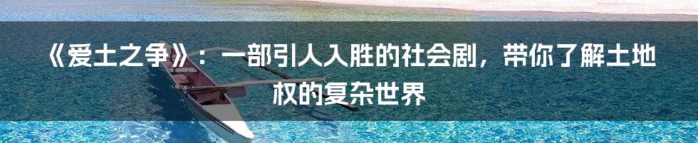 《爱土之争》:一部引人入胜的社会剧,带你了解土地权的复杂世界