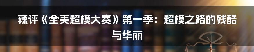 辣评《全美超模大赛》第一季：超模之路的残酷与华丽