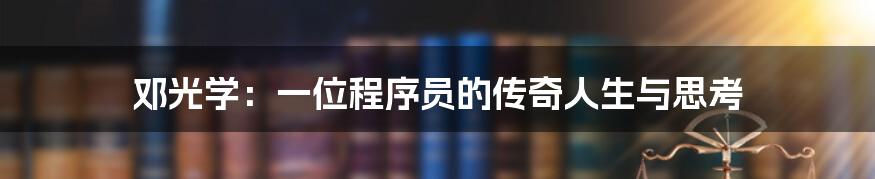 邓光学:一位程序员的传奇人生与思考