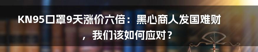 KN95口罩9天涨价六倍:黑心商人发国难财,我们该如何应对?
