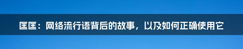 匡匡:网络流行语背后的故事,以及如何正确使用它