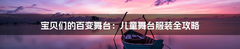 宝贝们的百变舞台：儿童舞台服装全攻略