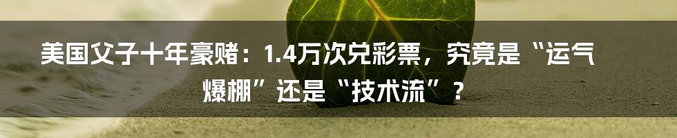 美国父子十年豪赌:1.4万次兑彩票,究竟是“运气爆棚”还是“技术流”?