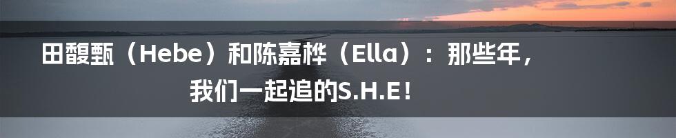 田馥甄（Hebe）和陈嘉桦（Ella）：那些年，我们一起追的S.H.E！