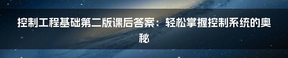 控制工程基础第二版课后答案：轻松掌握控制系统的奥秘