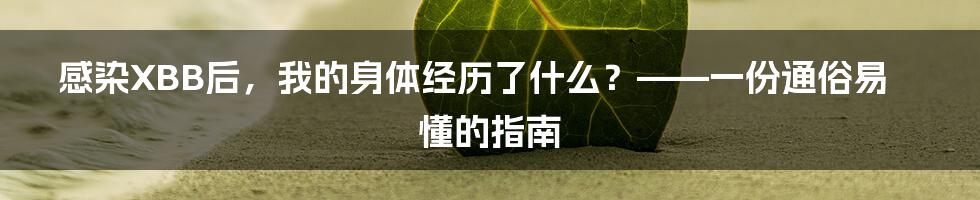感染XBB后,我的身体经历了什么?——一份通俗易懂的指南