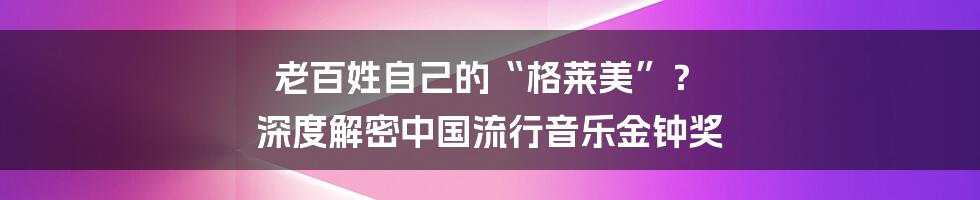 老百姓自己的“格莱美”？ 深度解密中国流行音乐金钟奖