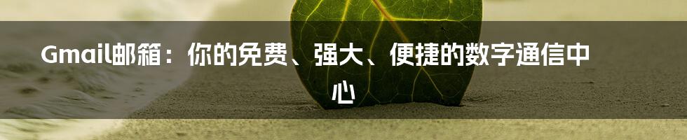Gmail邮箱:你的免费、强大、便捷的数字通信中心