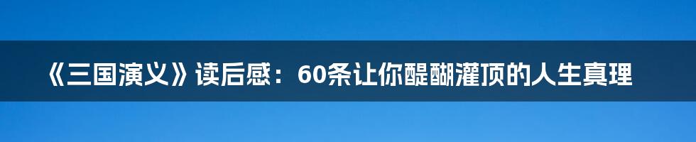 《三国演义》读后感:60条让你醍醐灌顶的人生真理