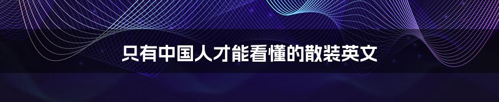 只有中国人才能看懂的散装英文