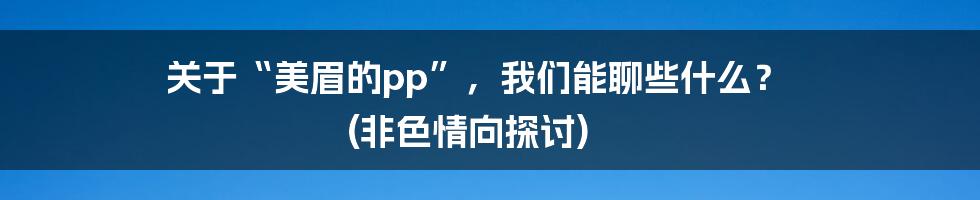 关于“美眉的pp”,我们能聊些什么? (非色情向探讨)