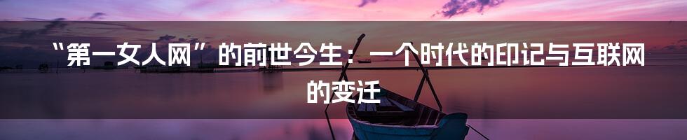 “第一女人网”的前世今生：一个时代的印记与互联网的变迁