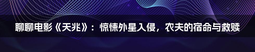 聊聊电影《天兆》：惊悚外星入侵，农夫的宿命与救赎