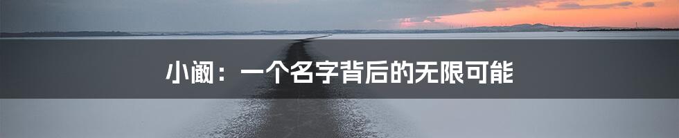 小阚:一个名字背后的无限可能