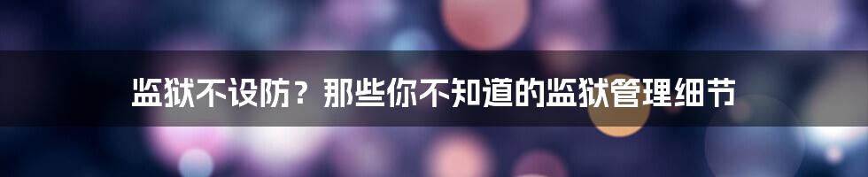 监狱不设防?那些你不知道的监狱管理细节