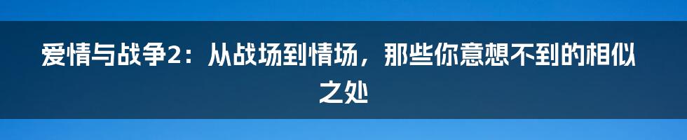 爱情与战争2：从战场到情场，那些你意想不到的相似之处