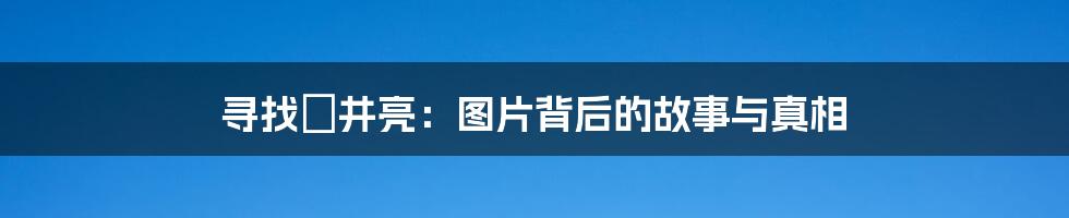 寻找沢井亮：图片背后的故事与真相