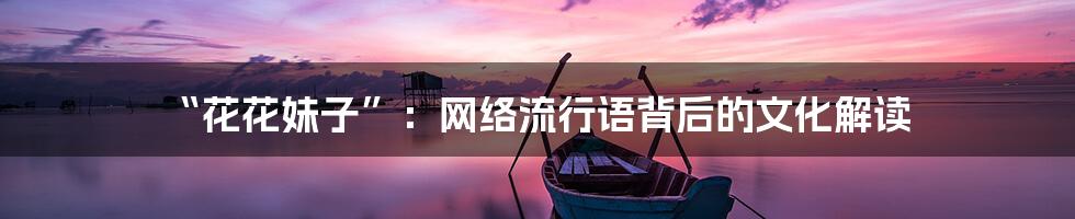 “花花妹子”:网络流行语背后的文化解读
