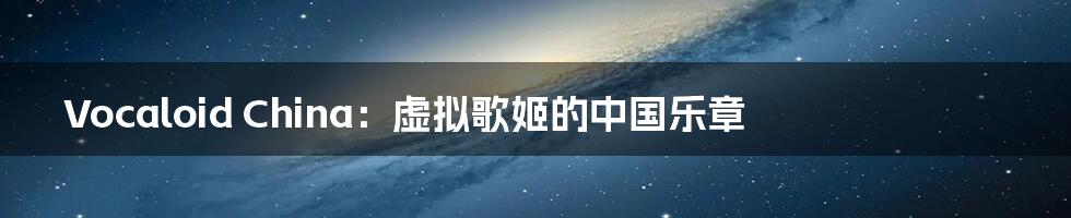 Vocaloid China:虚拟歌姬的中国乐章