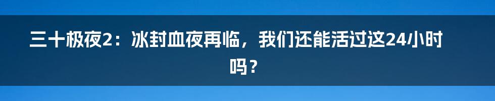 三十极夜2:冰封血夜再临,我们还能活过这24小时吗?