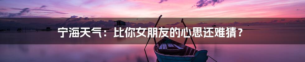 宁海天气:比你女朋友的心思还难猜?