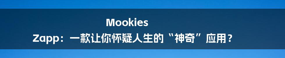 Mookies Zapp:一款让你怀疑人生的“神奇”应用?