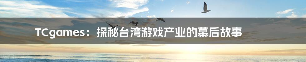 TCgames：探秘台湾游戏产业的幕后故事