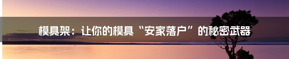 模具架:让你的模具“安家落户”的秘密武器