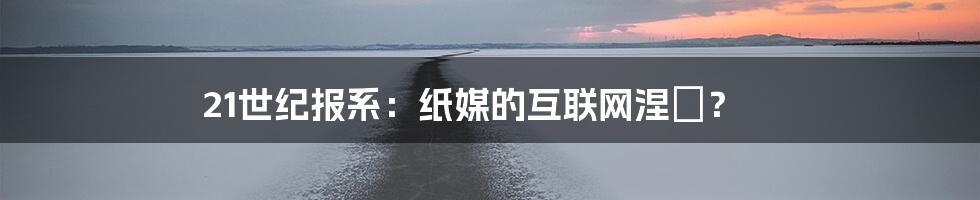 21世纪报系:纸媒的互联网涅槃?