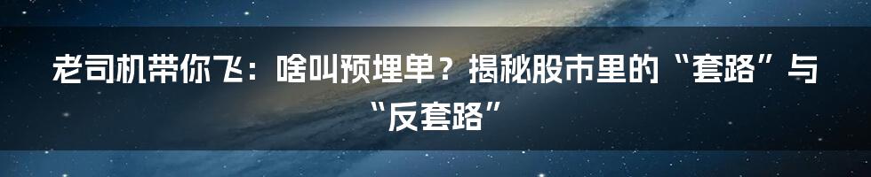 老司机带你飞:啥叫预埋单?揭秘股市里的“套路”与“反套路”