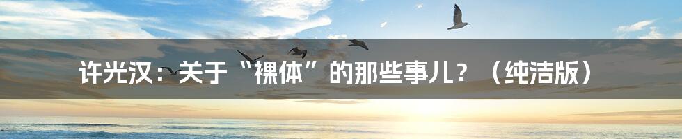 许光汉:关于“裸体”的那些事儿?(纯洁版)