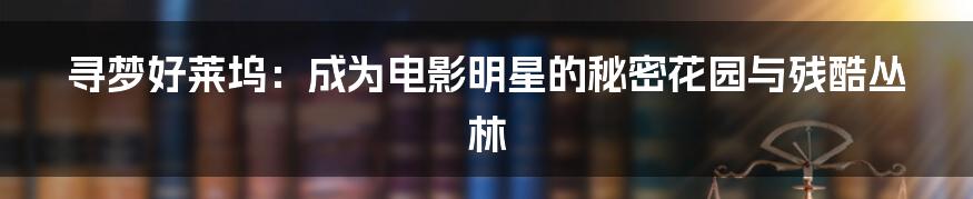 寻梦好莱坞:成为电影明星的秘密花园与残酷丛林