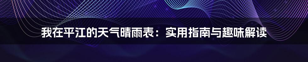 我在平江的天气晴雨表：实用指南与趣味解读