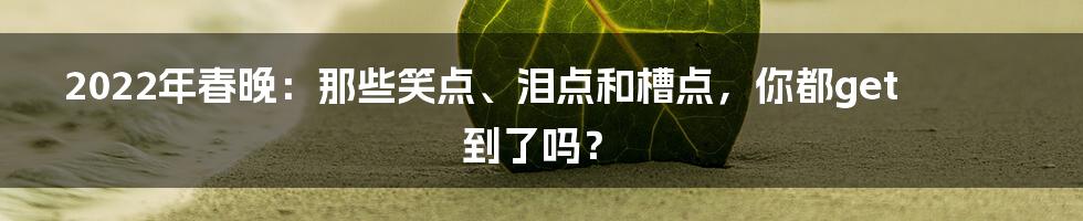 2022年春晚:那些笑点、泪点和槽点,你都get到了吗?