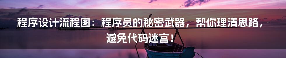 程序设计流程图:程序员的秘密武器,帮你理清思路,避免代码迷宫!