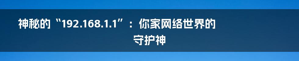 神秘的“192.168.1.1”:你家网络世界的守护神