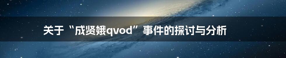 关于“成贤娥qvod”事件的探讨与分析