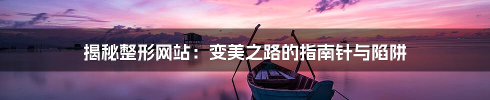 揭秘整形网站:变美之路的指南针与陷阱